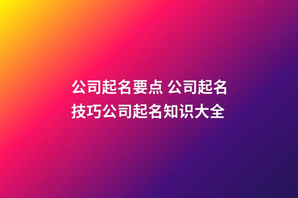 公司起名要点 公司起名技巧公司起名知识大全-第1张-公司起名-玄机派